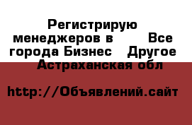 Регистрирую менеджеров в  NL - Все города Бизнес » Другое   . Астраханская обл.